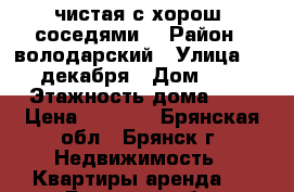 чистая,с хорош. соседями. › Район ­ володарский › Улица ­ 5 декабря › Дом ­ 2 › Этажность дома ­ 5 › Цена ­ 8 000 - Брянская обл., Брянск г. Недвижимость » Квартиры аренда   . Брянская обл.